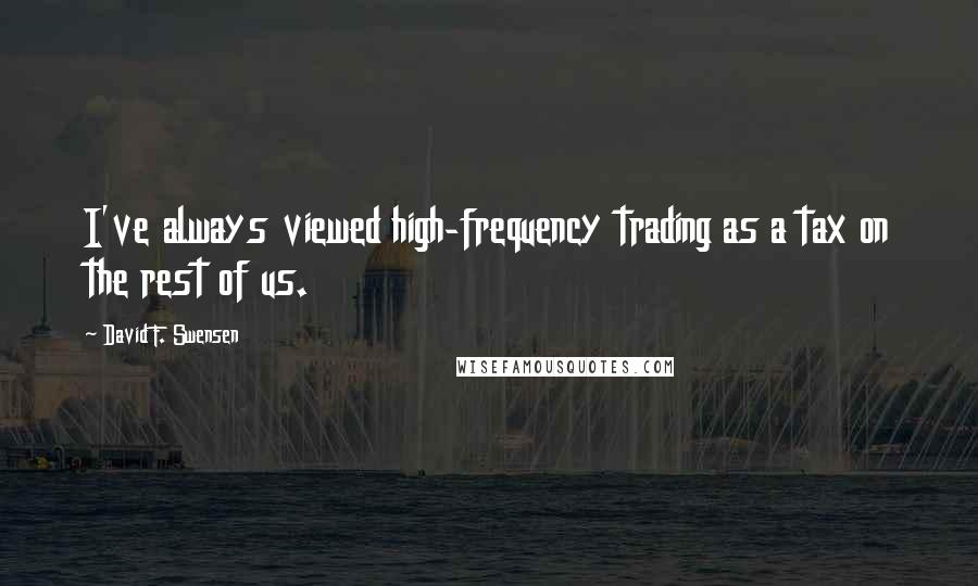 David F. Swensen Quotes: I've always viewed high-frequency trading as a tax on the rest of us.