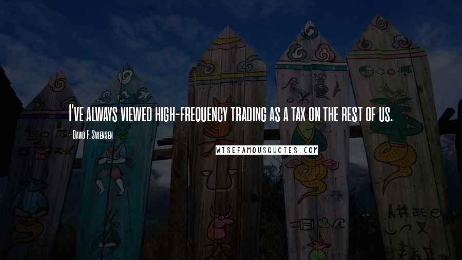 David F. Swensen Quotes: I've always viewed high-frequency trading as a tax on the rest of us.