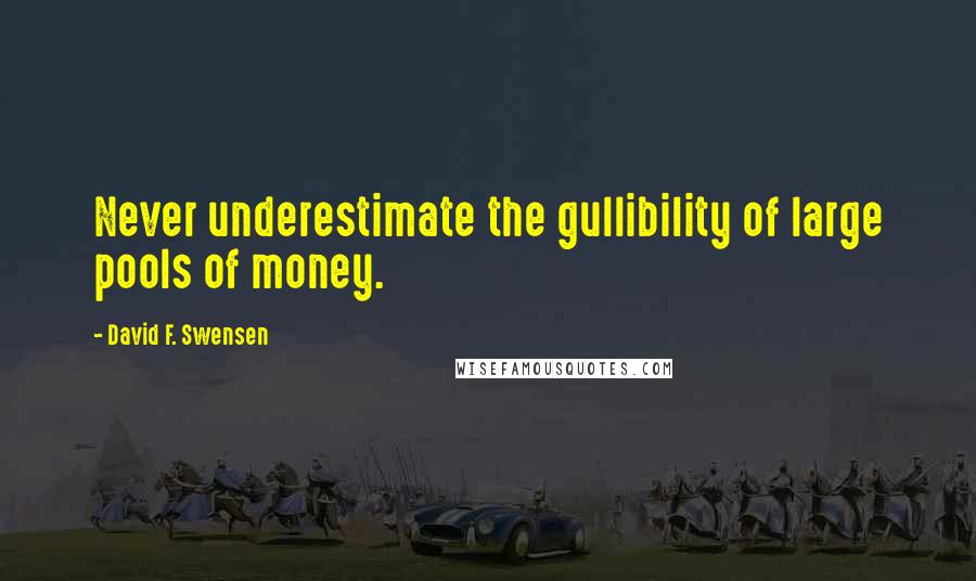 David F. Swensen Quotes: Never underestimate the gullibility of large pools of money.