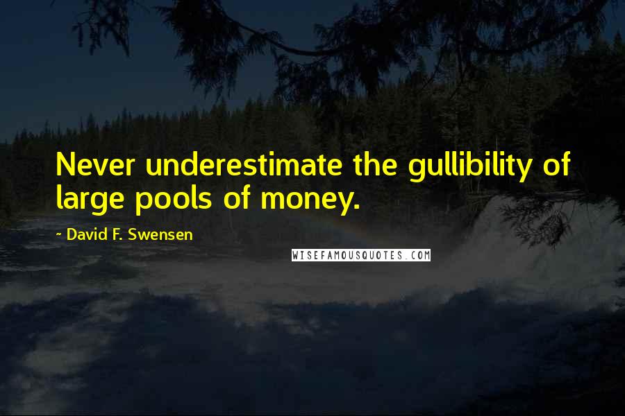 David F. Swensen Quotes: Never underestimate the gullibility of large pools of money.