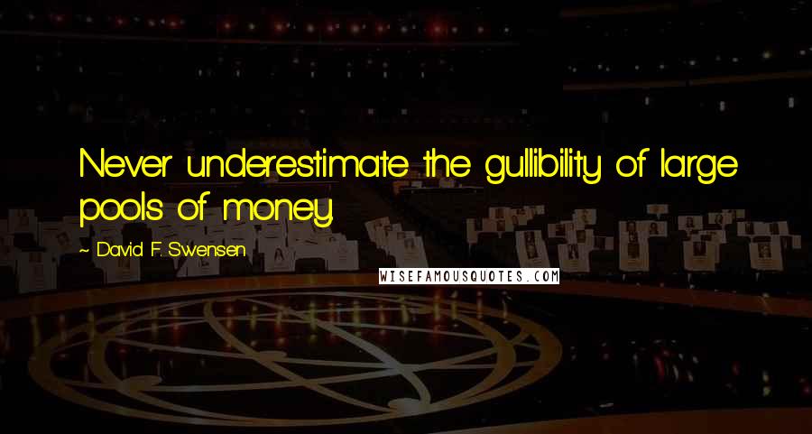 David F. Swensen Quotes: Never underestimate the gullibility of large pools of money.