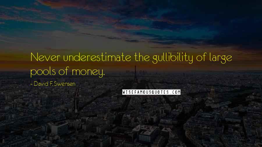 David F. Swensen Quotes: Never underestimate the gullibility of large pools of money.