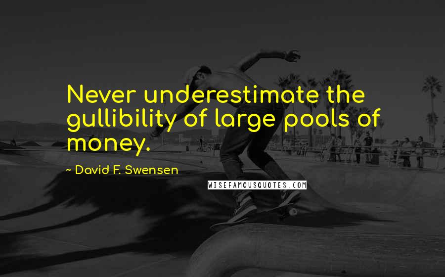 David F. Swensen Quotes: Never underestimate the gullibility of large pools of money.