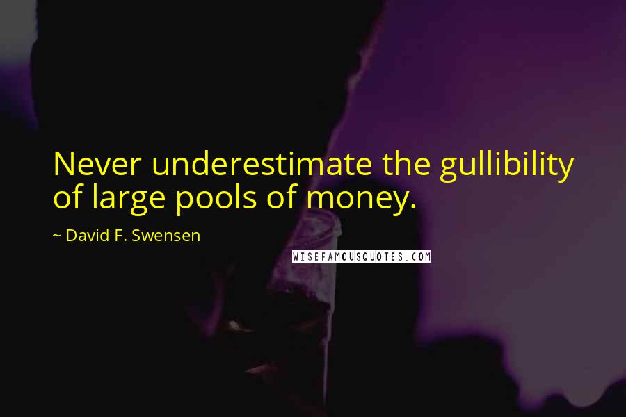 David F. Swensen Quotes: Never underestimate the gullibility of large pools of money.