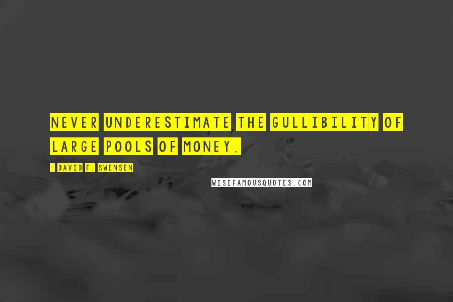 David F. Swensen Quotes: Never underestimate the gullibility of large pools of money.