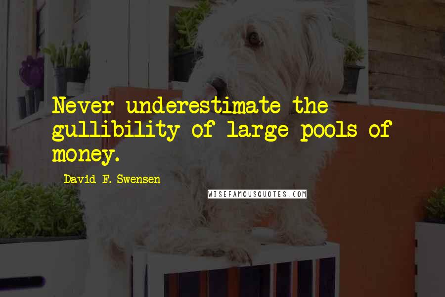 David F. Swensen Quotes: Never underestimate the gullibility of large pools of money.