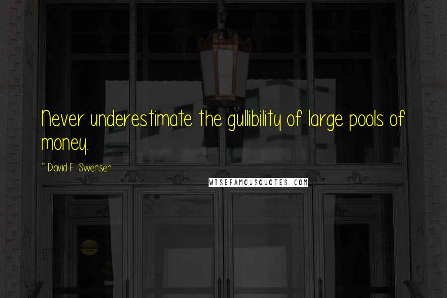 David F. Swensen Quotes: Never underestimate the gullibility of large pools of money.