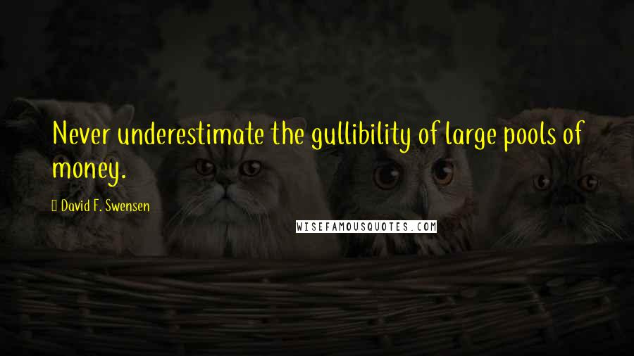 David F. Swensen Quotes: Never underestimate the gullibility of large pools of money.