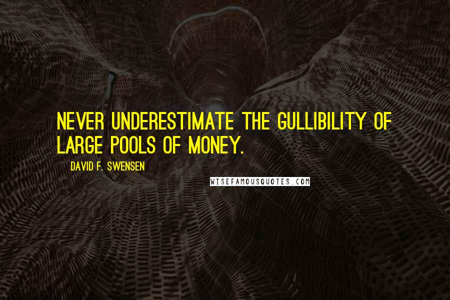 David F. Swensen Quotes: Never underestimate the gullibility of large pools of money.