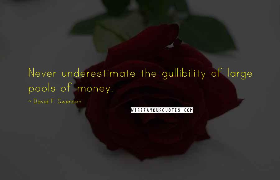 David F. Swensen Quotes: Never underestimate the gullibility of large pools of money.