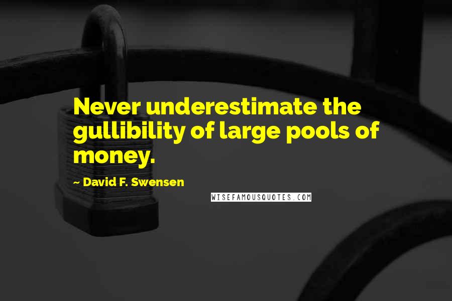 David F. Swensen Quotes: Never underestimate the gullibility of large pools of money.