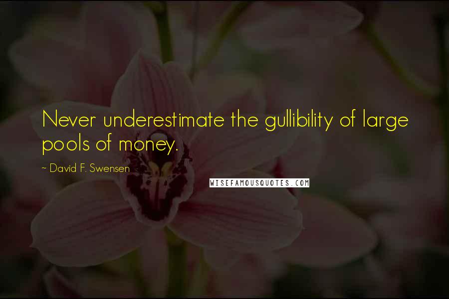 David F. Swensen Quotes: Never underestimate the gullibility of large pools of money.