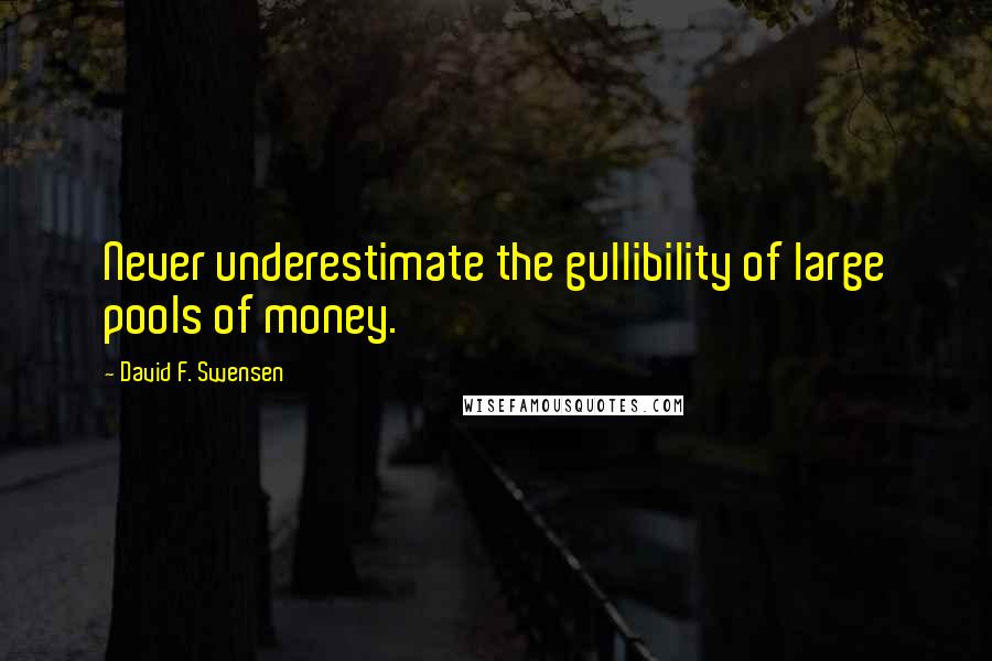 David F. Swensen Quotes: Never underestimate the gullibility of large pools of money.