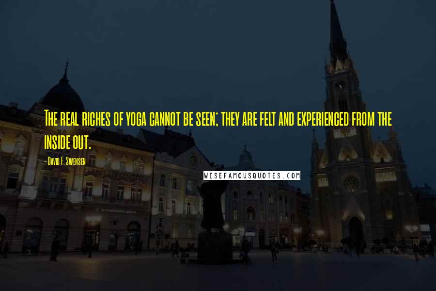 David F. Swensen Quotes: The real riches of yoga cannot be seen; they are felt and experienced from the inside out.