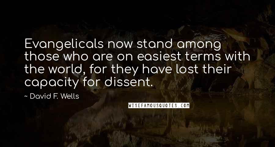 David F. Wells Quotes: Evangelicals now stand among those who are on easiest terms with the world, for they have lost their capacity for dissent.