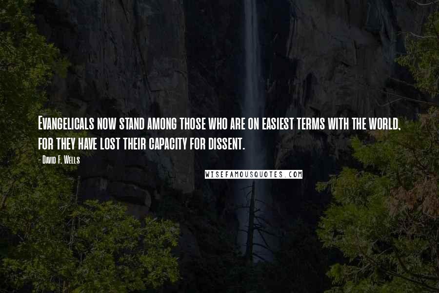 David F. Wells Quotes: Evangelicals now stand among those who are on easiest terms with the world, for they have lost their capacity for dissent.