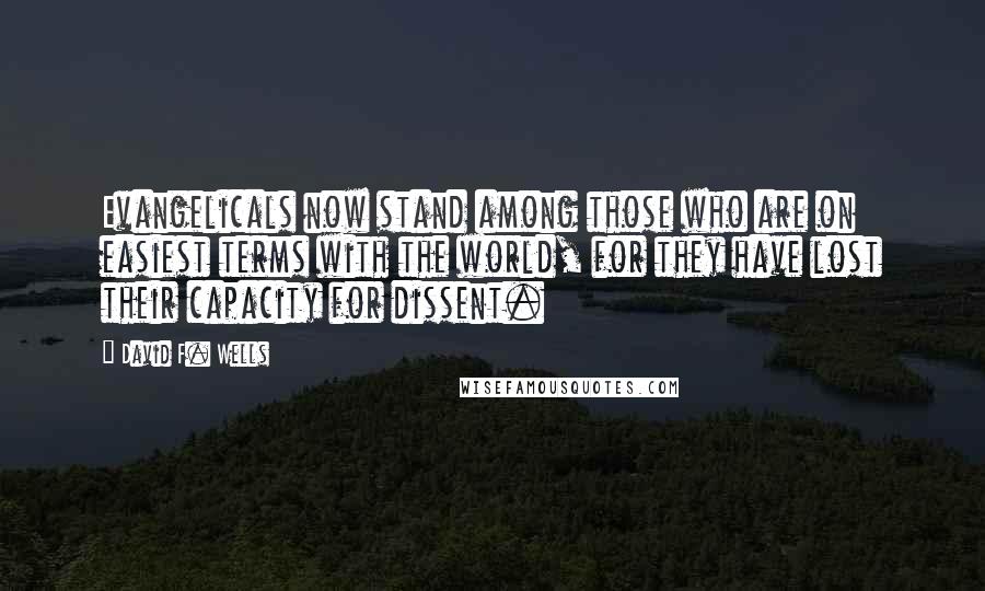 David F. Wells Quotes: Evangelicals now stand among those who are on easiest terms with the world, for they have lost their capacity for dissent.