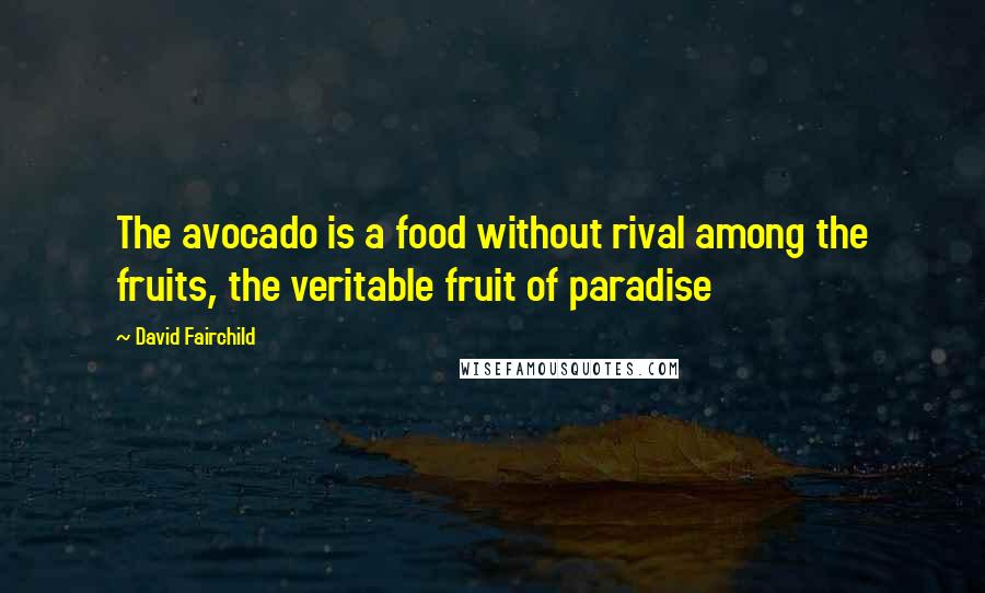 David Fairchild Quotes: The avocado is a food without rival among the fruits, the veritable fruit of paradise