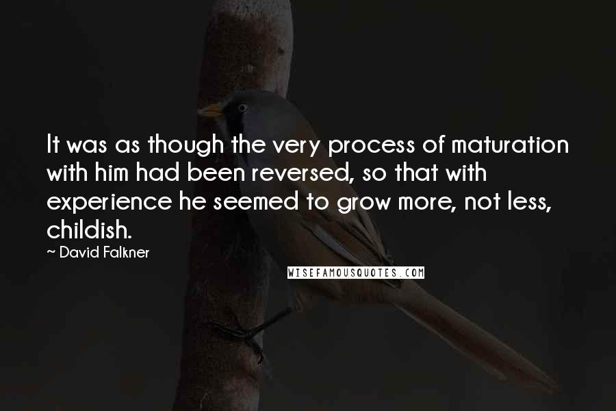 David Falkner Quotes: It was as though the very process of maturation with him had been reversed, so that with experience he seemed to grow more, not less, childish.