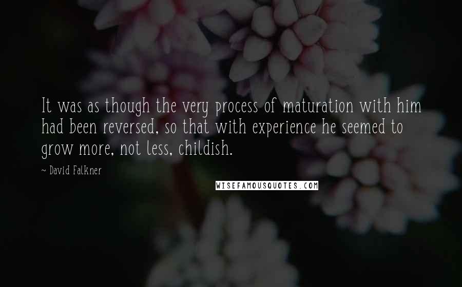 David Falkner Quotes: It was as though the very process of maturation with him had been reversed, so that with experience he seemed to grow more, not less, childish.