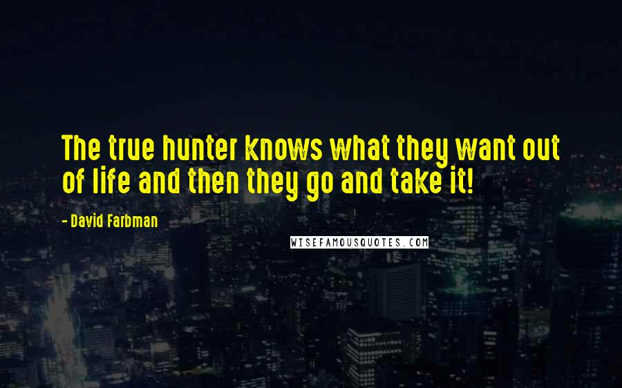 David Farbman Quotes: The true hunter knows what they want out of life and then they go and take it!