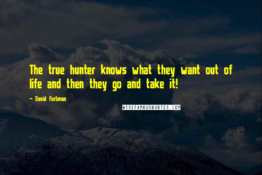 David Farbman Quotes: The true hunter knows what they want out of life and then they go and take it!