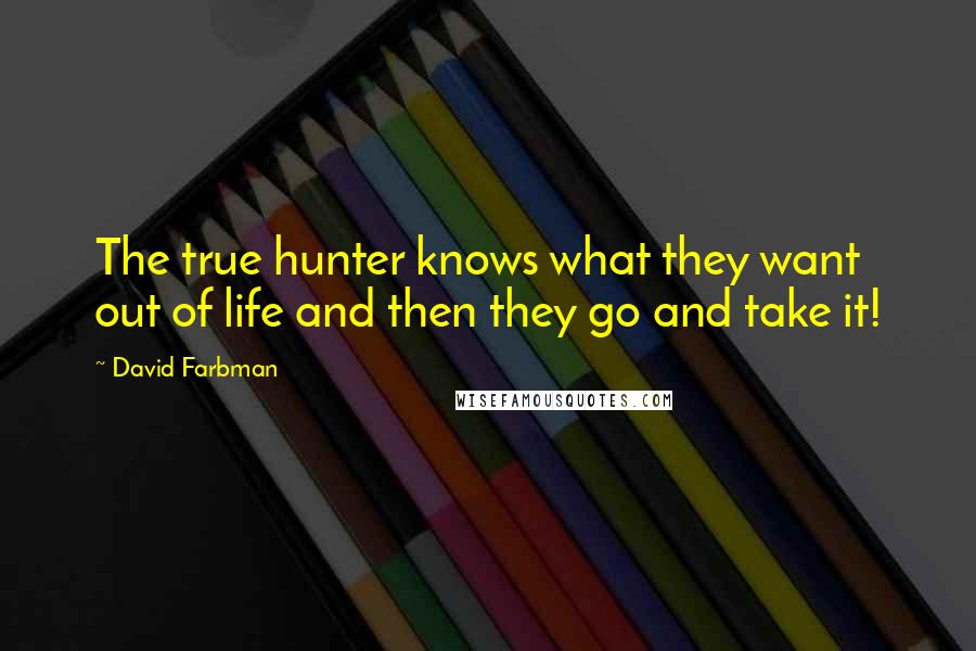 David Farbman Quotes: The true hunter knows what they want out of life and then they go and take it!