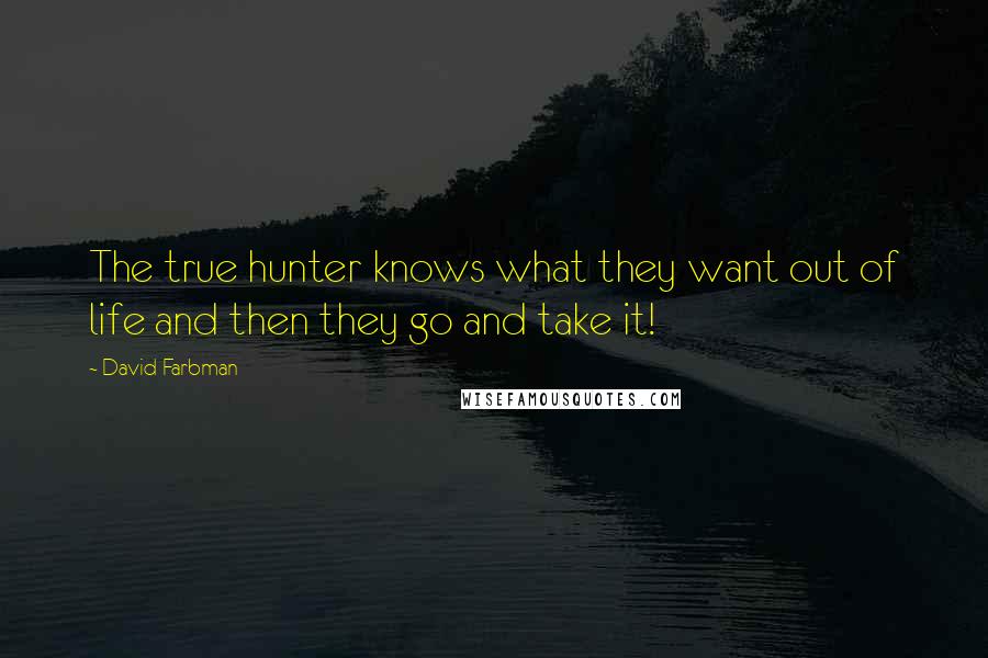 David Farbman Quotes: The true hunter knows what they want out of life and then they go and take it!