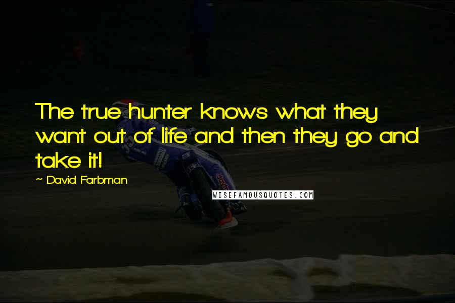 David Farbman Quotes: The true hunter knows what they want out of life and then they go and take it!