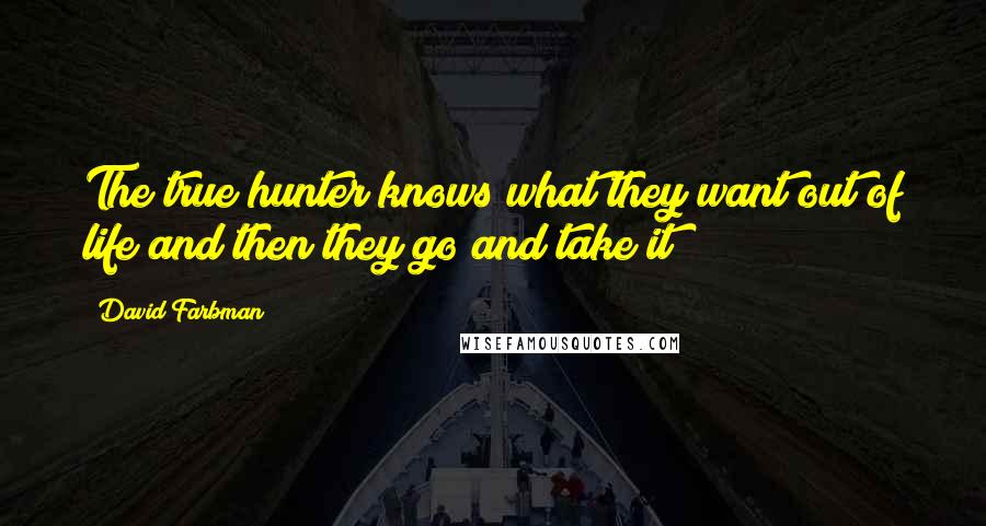David Farbman Quotes: The true hunter knows what they want out of life and then they go and take it!
