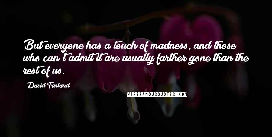 David Farland Quotes: But everyone has a touch of madness, and those who can't admit it are usually farther gone than the rest of us.