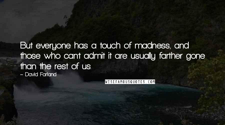 David Farland Quotes: But everyone has a touch of madness, and those who can't admit it are usually farther gone than the rest of us.