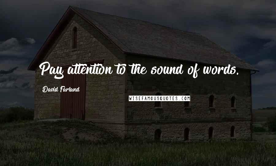 David Farland Quotes: Pay attention to the sound of words.