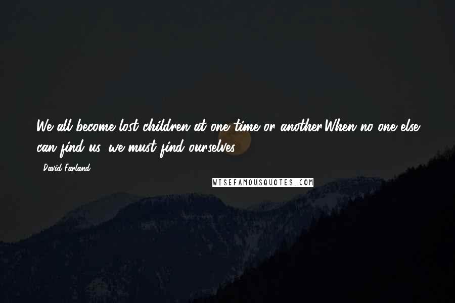 David Farland Quotes: We all become lost children at one time or another.When no one else can find us, we must find ourselves.