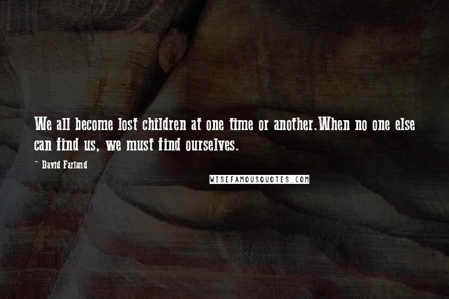 David Farland Quotes: We all become lost children at one time or another.When no one else can find us, we must find ourselves.