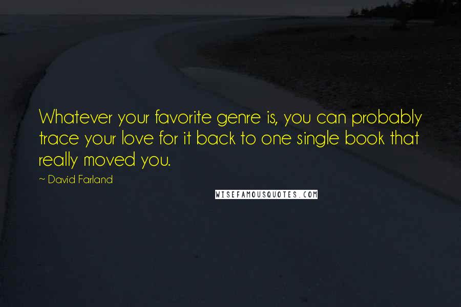 David Farland Quotes: Whatever your favorite genre is, you can probably trace your love for it back to one single book that really moved you.
