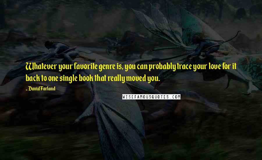 David Farland Quotes: Whatever your favorite genre is, you can probably trace your love for it back to one single book that really moved you.