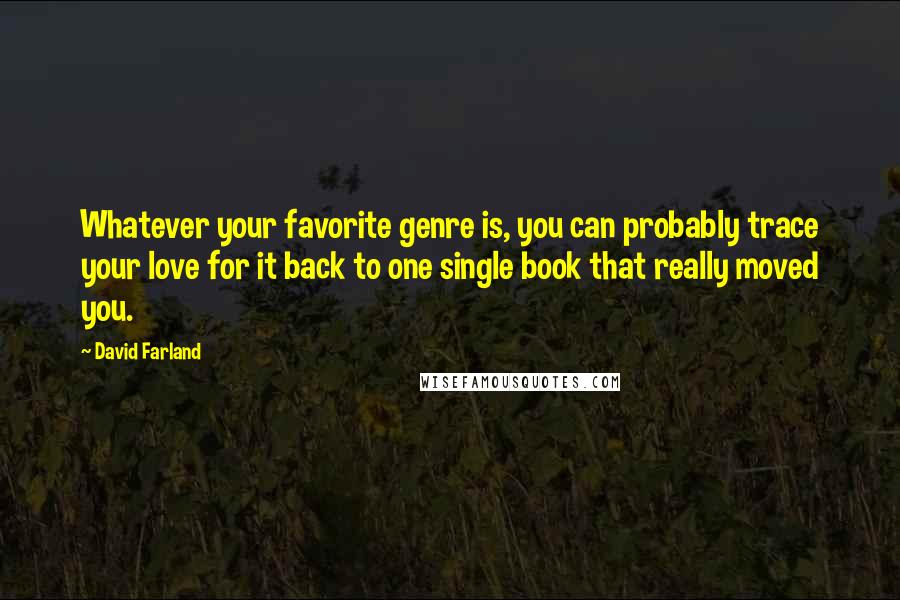 David Farland Quotes: Whatever your favorite genre is, you can probably trace your love for it back to one single book that really moved you.