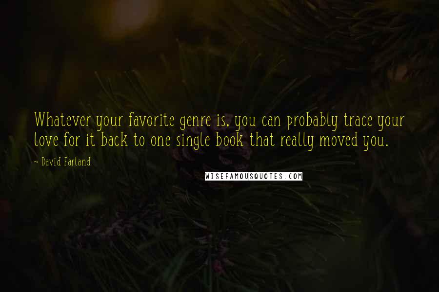 David Farland Quotes: Whatever your favorite genre is, you can probably trace your love for it back to one single book that really moved you.
