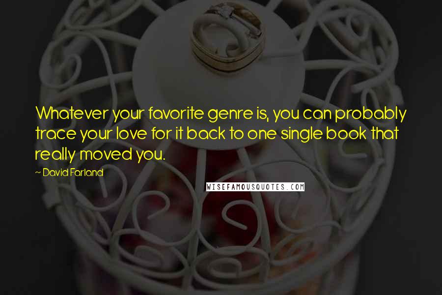 David Farland Quotes: Whatever your favorite genre is, you can probably trace your love for it back to one single book that really moved you.