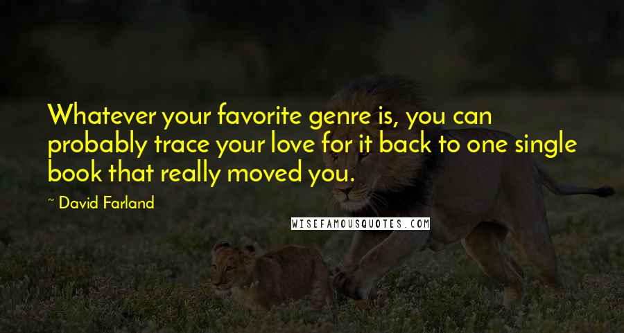 David Farland Quotes: Whatever your favorite genre is, you can probably trace your love for it back to one single book that really moved you.