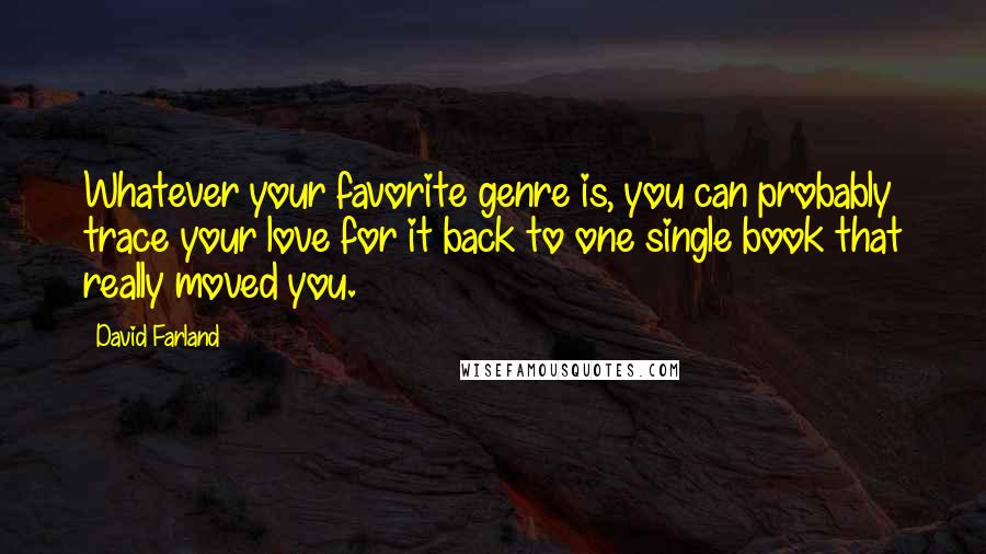 David Farland Quotes: Whatever your favorite genre is, you can probably trace your love for it back to one single book that really moved you.