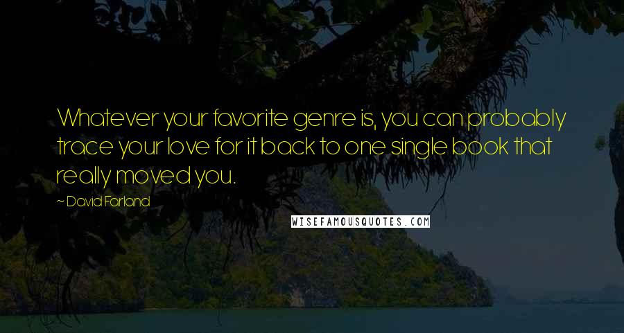 David Farland Quotes: Whatever your favorite genre is, you can probably trace your love for it back to one single book that really moved you.