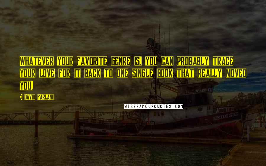 David Farland Quotes: Whatever your favorite genre is, you can probably trace your love for it back to one single book that really moved you.