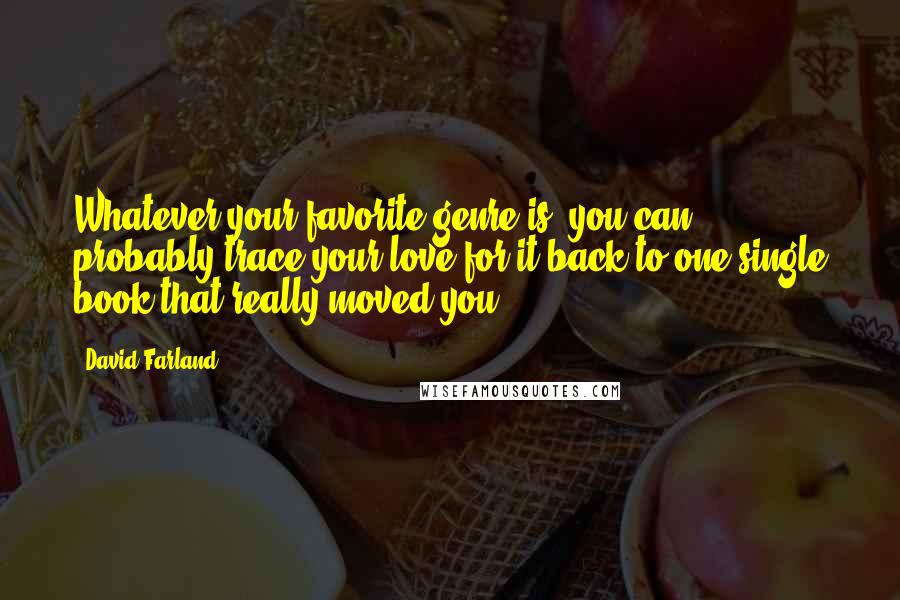 David Farland Quotes: Whatever your favorite genre is, you can probably trace your love for it back to one single book that really moved you.