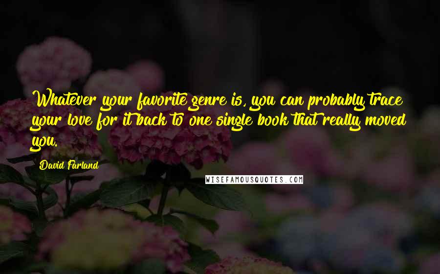 David Farland Quotes: Whatever your favorite genre is, you can probably trace your love for it back to one single book that really moved you.