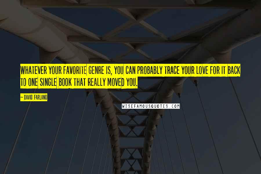 David Farland Quotes: Whatever your favorite genre is, you can probably trace your love for it back to one single book that really moved you.