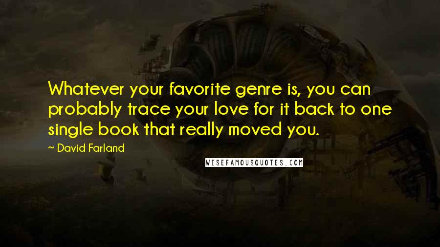 David Farland Quotes: Whatever your favorite genre is, you can probably trace your love for it back to one single book that really moved you.