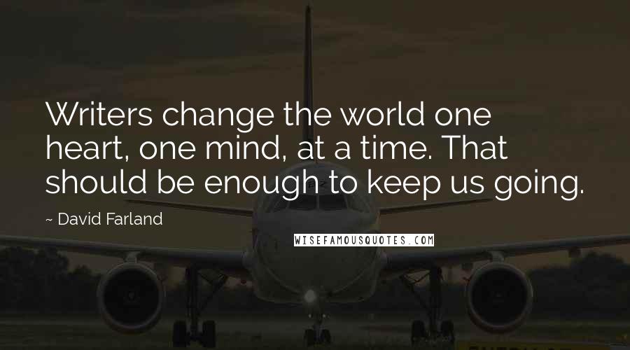 David Farland Quotes: Writers change the world one heart, one mind, at a time. That should be enough to keep us going.