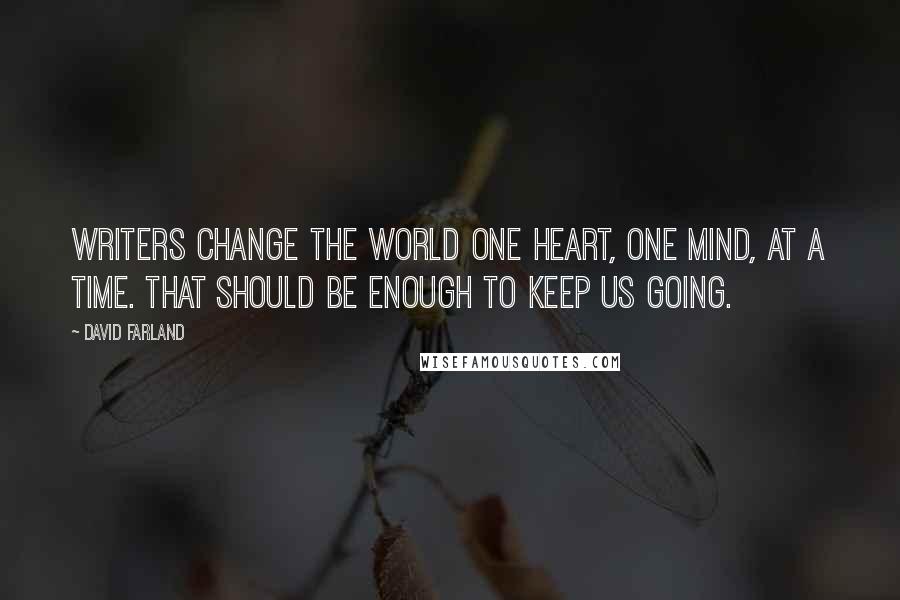 David Farland Quotes: Writers change the world one heart, one mind, at a time. That should be enough to keep us going.